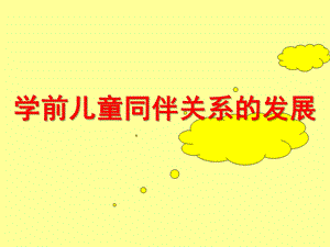 幼儿园学前儿童同伴关系的发展PPT课件学前儿童同伴关系的发展.ppt