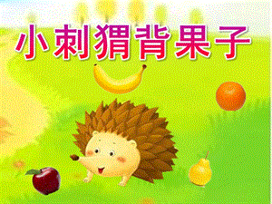 幼儿园《小刺猬背果子》PPT课件教案小刺猬背果子.pptx