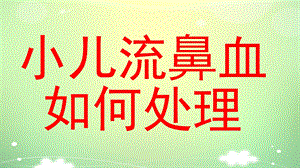 幼儿园小儿流鼻血如何处理PPT课件教案小儿流鼻血如何处理ppt.ppt