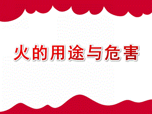 小班安全《火的用途与危害》PPT课件教案火的用途与危害.pptx