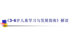 幼儿园《3-6岁儿童学习与发展指南》解读详解PPT课件《3-6岁儿童学习与发展指南》解读详解.ppt
