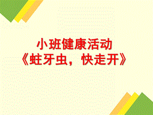 小班健康活动《蛀牙虫-快走开》PPT课件教案幼儿园小班健康活动课件ppt：蛀牙虫-快走开.pptx