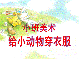 小班美术《给小动物穿衣服》PPT课件教案小班美术：给小动物穿衣服.ppt