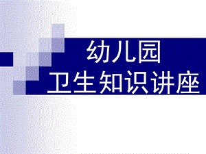 幼儿园卫生知识讲座PPT课件幼儿园卫生知识讲座..pptx