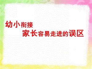 幼小衔接家长容易走进的误区PPT课件ppt幼小衔接.pptx