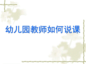幼儿教师怎样说课PPT课件幼儿教师怎样说课.pptx