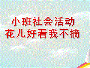 小班社会公开课《花儿好看我不摘》PPT课件教案小班社会《花儿好看我不摘》.pptx