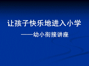 幼小衔接讲座课件PPTsmallc52a72736f5271bf747ebd10655a07c3.pptx