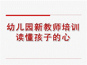 幼儿园新教师培训读懂孩子的心PPT课件新教师培训(xin)——读懂孩子的心.ppt