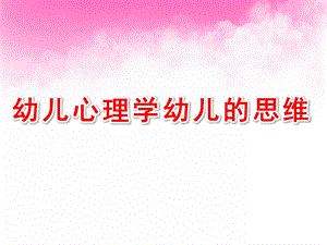幼儿心理学幼儿的思维PPT课件03幼儿心理学课件-幼儿的思维.ppt