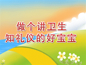幼儿园礼仪教育《做个讲卫生知礼仪的好宝宝》PPT课件PPT课件.pptx