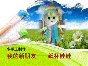 幼儿园小手工制作《我的新朋友-纸杯娃娃》PPT课件纸杯娃娃ppt.ppt