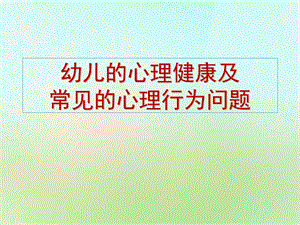 幼儿心理健康及常见的心理问题PPT课件幼儿心理健康及常见的心理问题.ppt