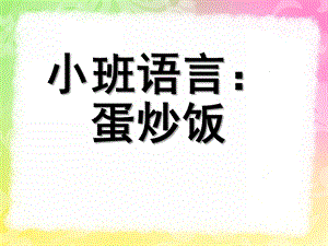 小班语言《蛋炒饭》PPT课件小班语言《蛋炒饭》.ppt