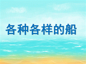 中班科学活动《各种各样的船》PPT课件教案各种各样的船.pptx