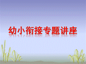 幼小衔接专题讲座PPT课件幼小衔接专题讲座.pptx