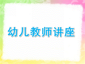 幼儿教师讲座PPT课件幼儿教师讲座ppt.ppt