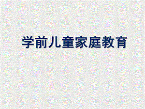 幼儿园学前儿童家庭教育PPT家庭与学前儿童家庭教育.pptx
